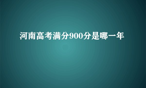 河南高考满分900分是哪一年