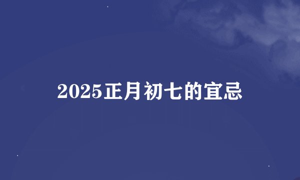 2025正月初七的宜忌