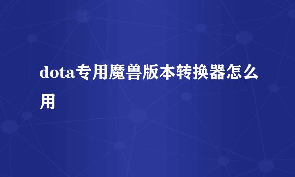 dota专用魔兽版本转换器怎么用