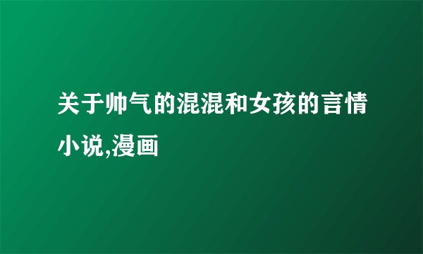 关于帅气的混混和女孩的言情小说,漫画