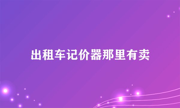出租车记价器那里有卖
