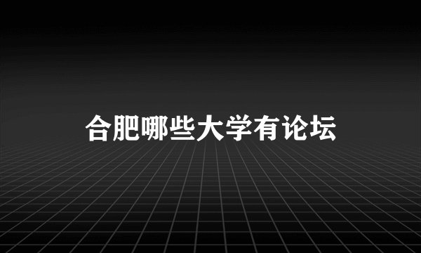合肥哪些大学有论坛