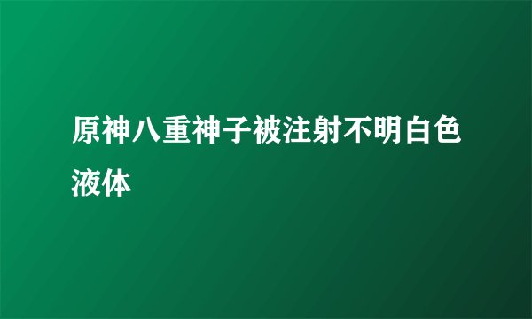 原神八重神子被注射不明白色液体