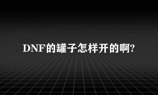 DNF的罐子怎样开的啊?