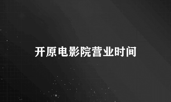 开原电影院营业时间