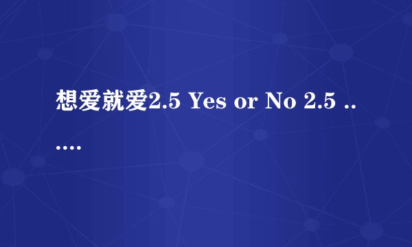 想爱就爱2.5 Yes or No 2.5 ... 剧情介绍