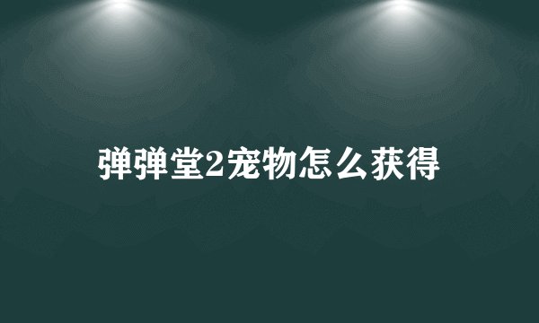 弹弹堂2宠物怎么获得