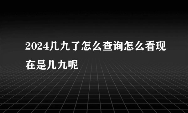 2024几九了怎么查询怎么看现在是几九呢
