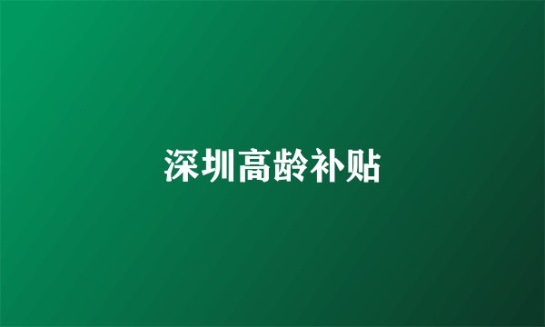 深圳高龄补贴