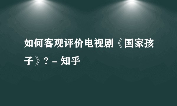 如何客观评价电视剧《国家孩子》? - 知乎