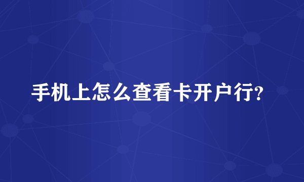 手机上怎么查看卡开户行？