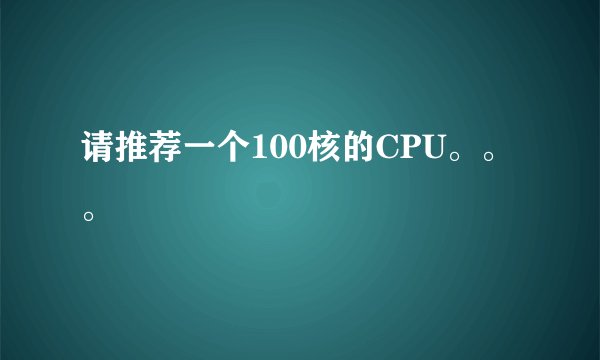 请推荐一个100核的CPU。。。