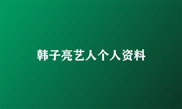 韩子亮艺人个人资料