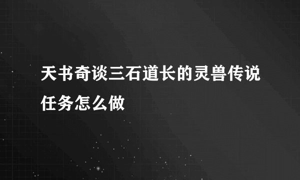 天书奇谈三石道长的灵兽传说任务怎么做