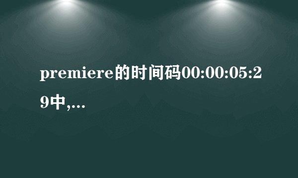 premiere的时间码00:00:05:29中,05表示