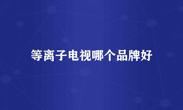 等离子电视哪个品牌好