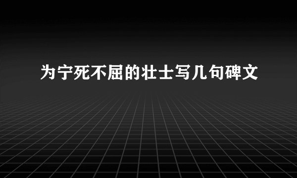 为宁死不屈的壮士写几句碑文
