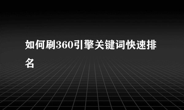 如何刷360引擎关键词快速排名