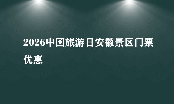 2026中国旅游日安徽景区门票优惠