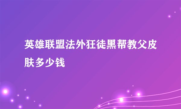 英雄联盟法外狂徒黑帮教父皮肤多少钱