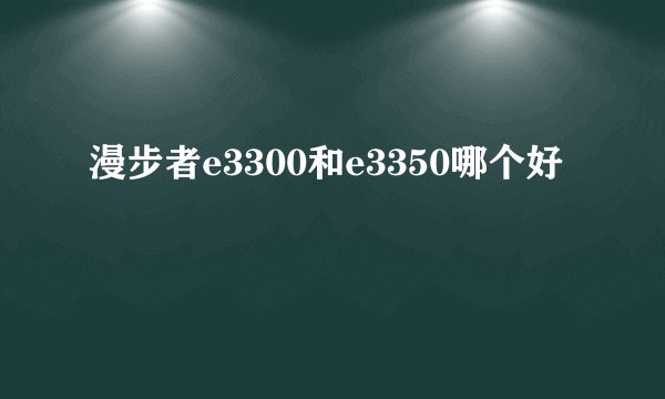 漫步者e3300和e3350哪个好