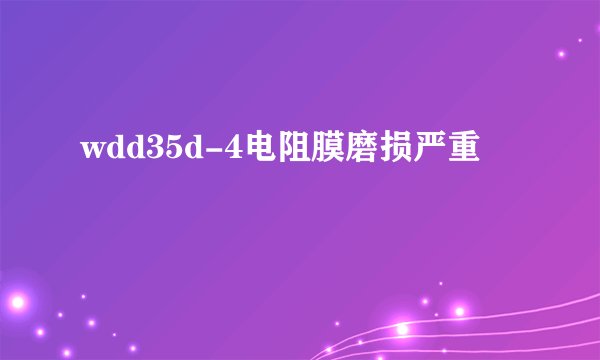wdd35d-4电阻膜磨损严重