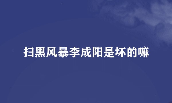 扫黑风暴李成阳是坏的嘛