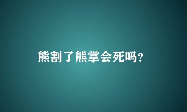 熊割了熊掌会死吗？