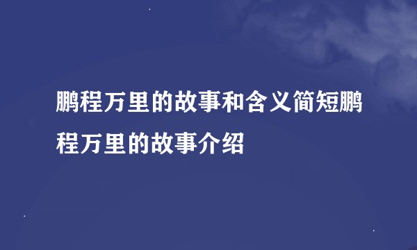 鹏程万里的故事和含义简短鹏程万里的故事介绍