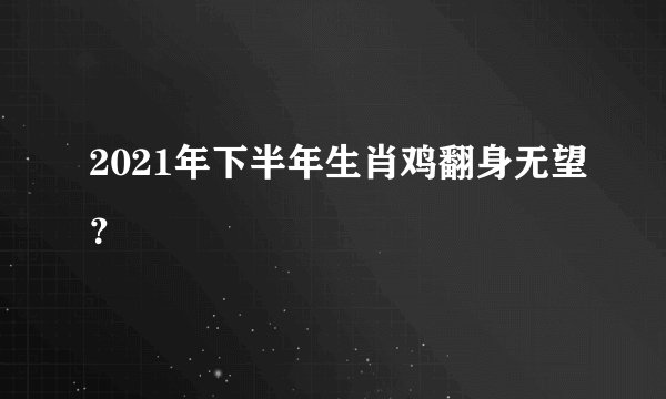 2021年下半年生肖鸡翻身无望？