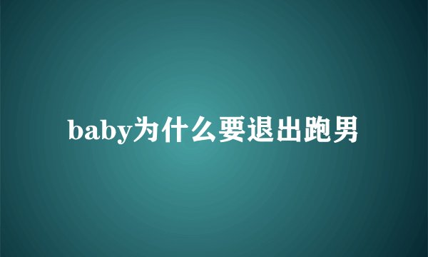 baby为什么要退出跑男