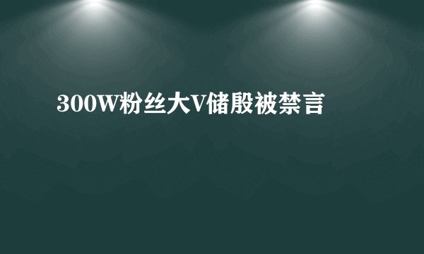300W粉丝大V储殷被禁言