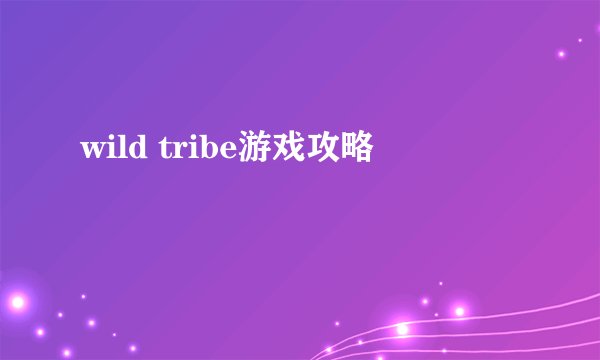 wild tribe游戏攻略