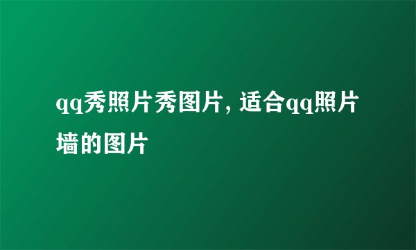 qq秀照片秀图片, 适合qq照片墙的图片