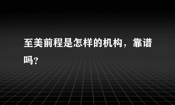至美前程是怎样的机构，靠谱吗？