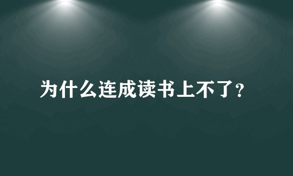 为什么连成读书上不了？