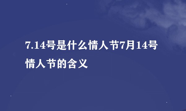 7.14号是什么情人节7月14号情人节的含义