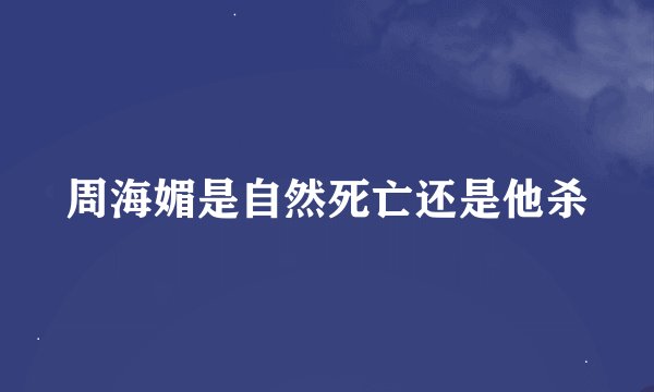 周海媚是自然死亡还是他杀