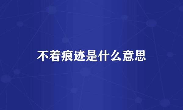 不着痕迹是什么意思