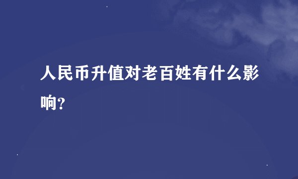 人民币升值对老百姓有什么影响？