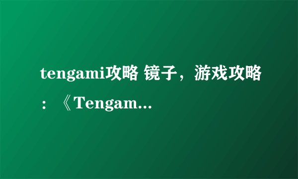 tengami攻略 镜子，游戏攻略：《Tengami》中的镜面谜题