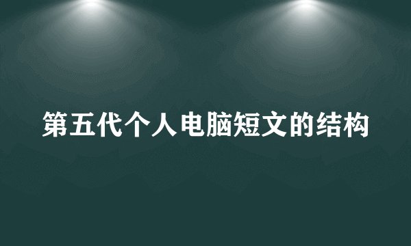第五代个人电脑短文的结构