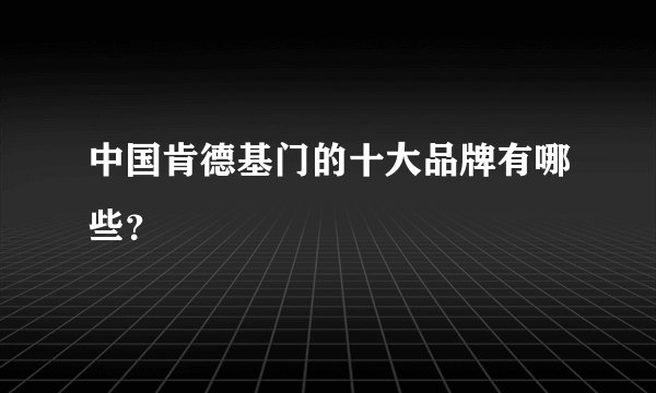 中国肯德基门的十大品牌有哪些？