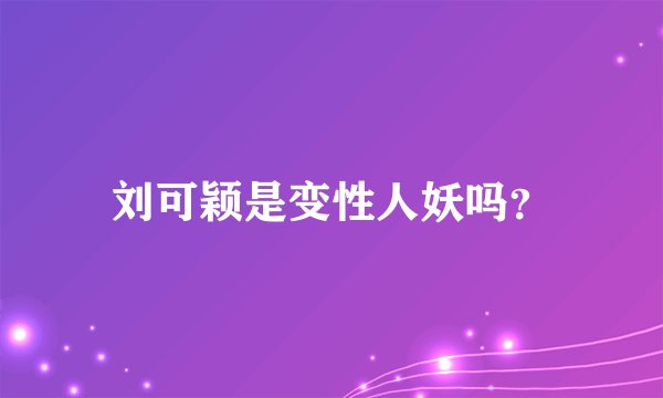 刘可颖是变性人妖吗？