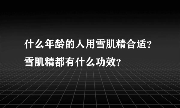 什么年龄的人用雪肌精合适？雪肌精都有什么功效？