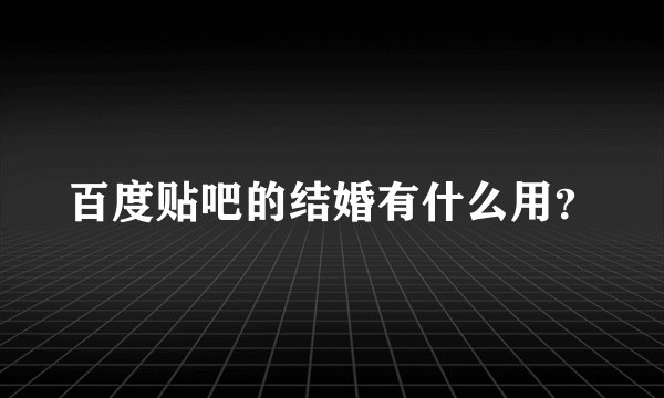 百度贴吧的结婚有什么用?