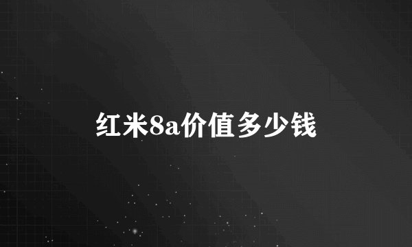 红米8a价值多少钱