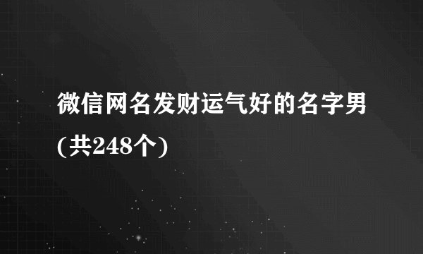 微信网名发财运气好的名字男(共248个)