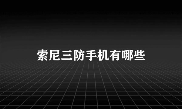 索尼三防手机有哪些