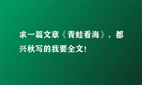求一篇文章《青蛙看海》，都兴秋写的我要全文！